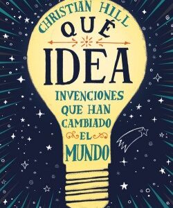 ¡Qué idea! : las invenciones que han cambiado el mundo