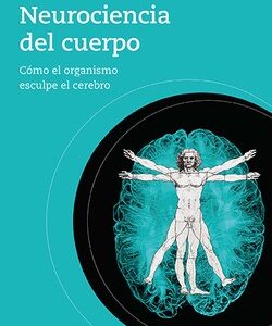 Neurociencia del cuerpo : cómo el organismo esculpe el cerebro
